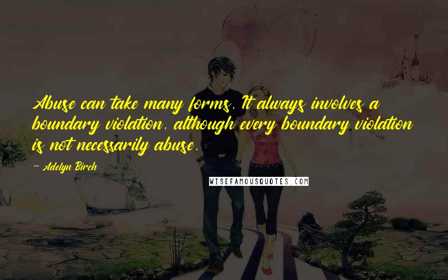 Adelyn Birch Quotes: Abuse can take many forms. It always involves a boundary violation, although every boundary violation is not necessarily abuse.