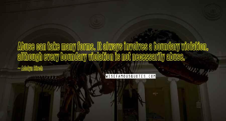 Adelyn Birch Quotes: Abuse can take many forms. It always involves a boundary violation, although every boundary violation is not necessarily abuse.