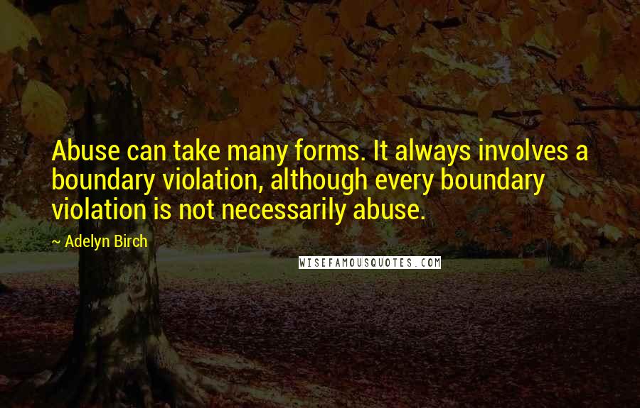 Adelyn Birch Quotes: Abuse can take many forms. It always involves a boundary violation, although every boundary violation is not necessarily abuse.