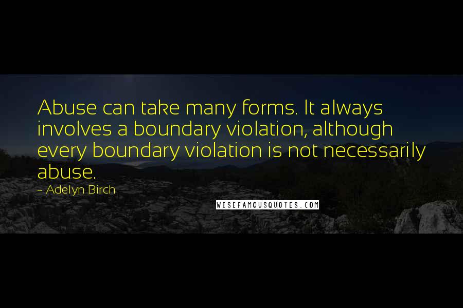 Adelyn Birch Quotes: Abuse can take many forms. It always involves a boundary violation, although every boundary violation is not necessarily abuse.