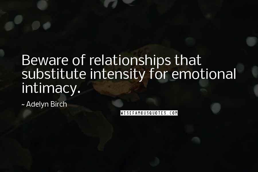 Adelyn Birch Quotes: Beware of relationships that substitute intensity for emotional intimacy.