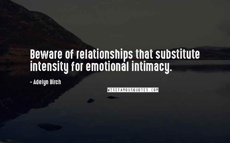 Adelyn Birch Quotes: Beware of relationships that substitute intensity for emotional intimacy.