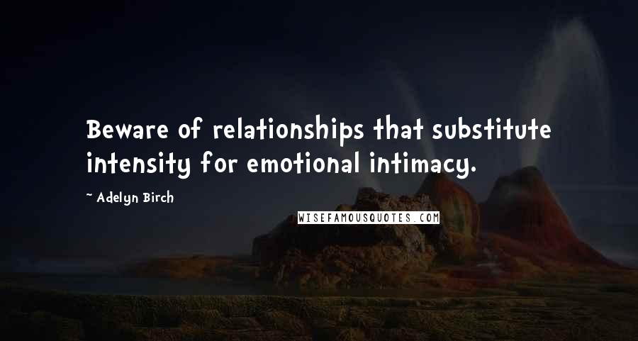 Adelyn Birch Quotes: Beware of relationships that substitute intensity for emotional intimacy.