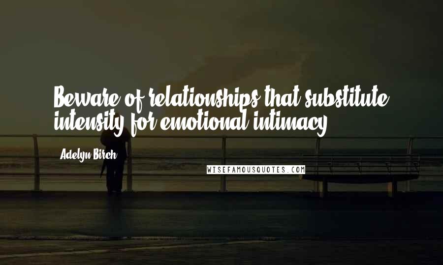 Adelyn Birch Quotes: Beware of relationships that substitute intensity for emotional intimacy.