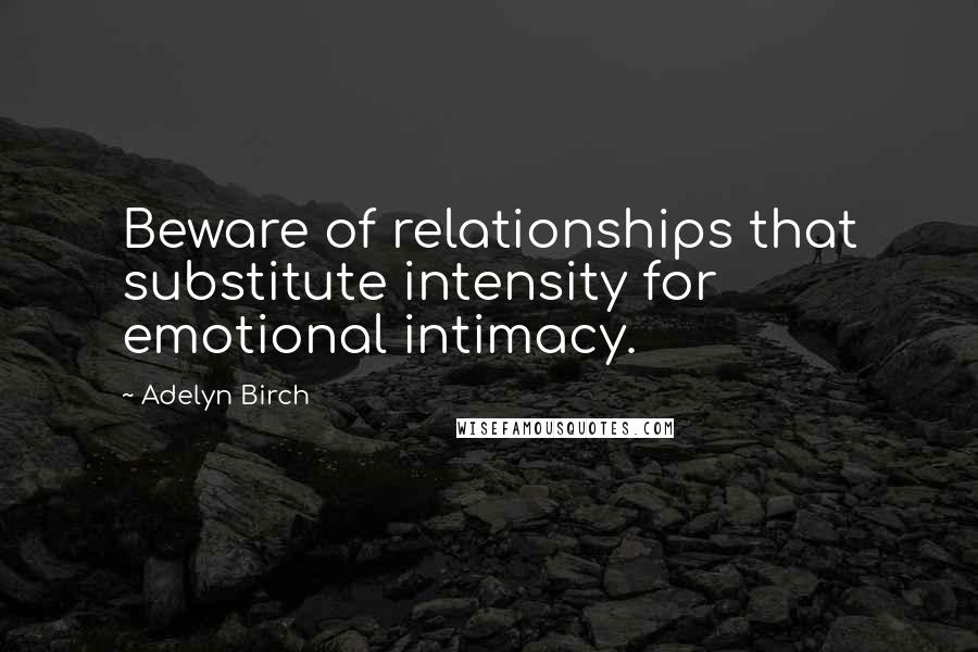 Adelyn Birch Quotes: Beware of relationships that substitute intensity for emotional intimacy.
