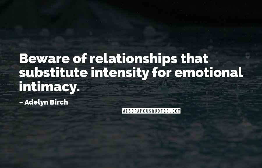 Adelyn Birch Quotes: Beware of relationships that substitute intensity for emotional intimacy.