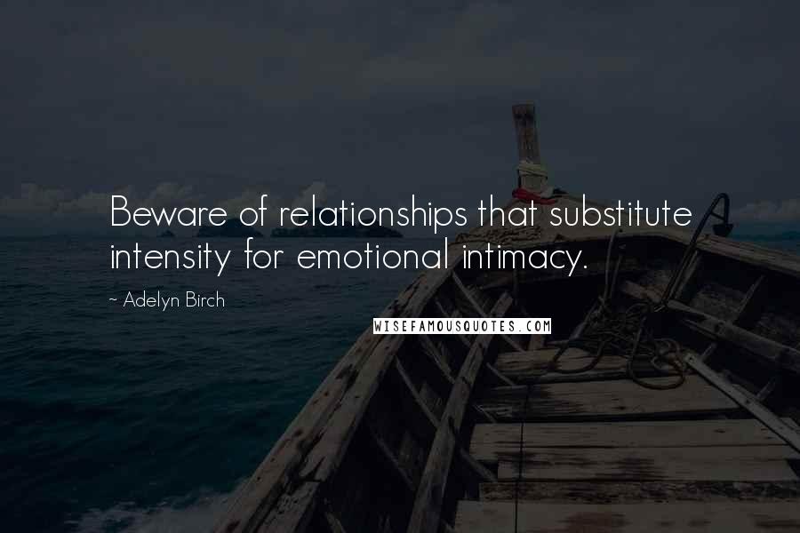 Adelyn Birch Quotes: Beware of relationships that substitute intensity for emotional intimacy.