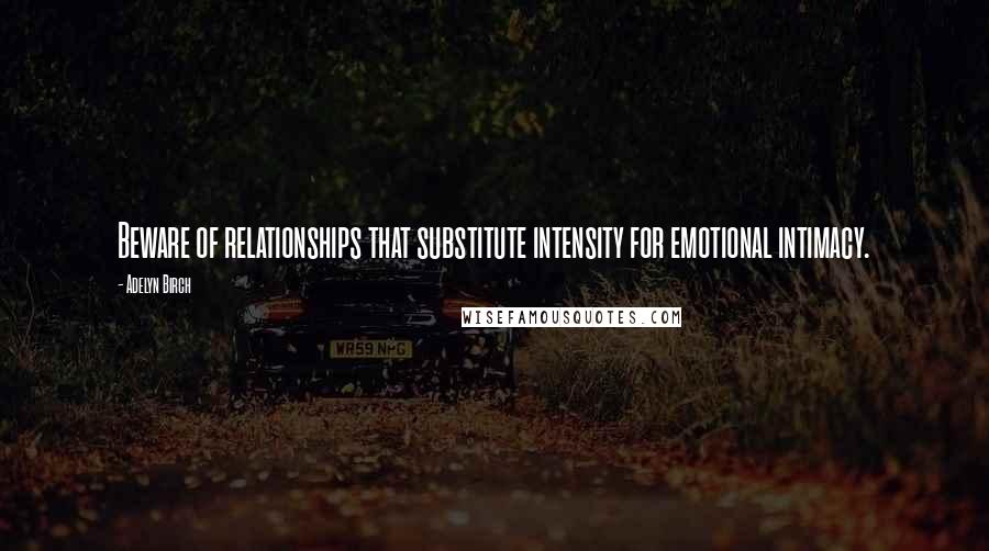 Adelyn Birch Quotes: Beware of relationships that substitute intensity for emotional intimacy.