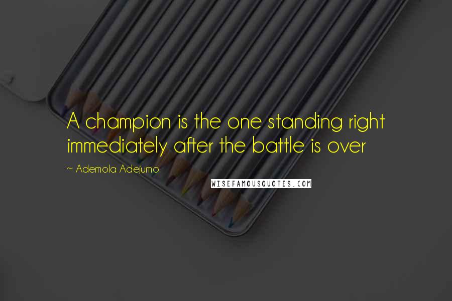 Ademola Adejumo Quotes: A champion is the one standing right immediately after the battle is over