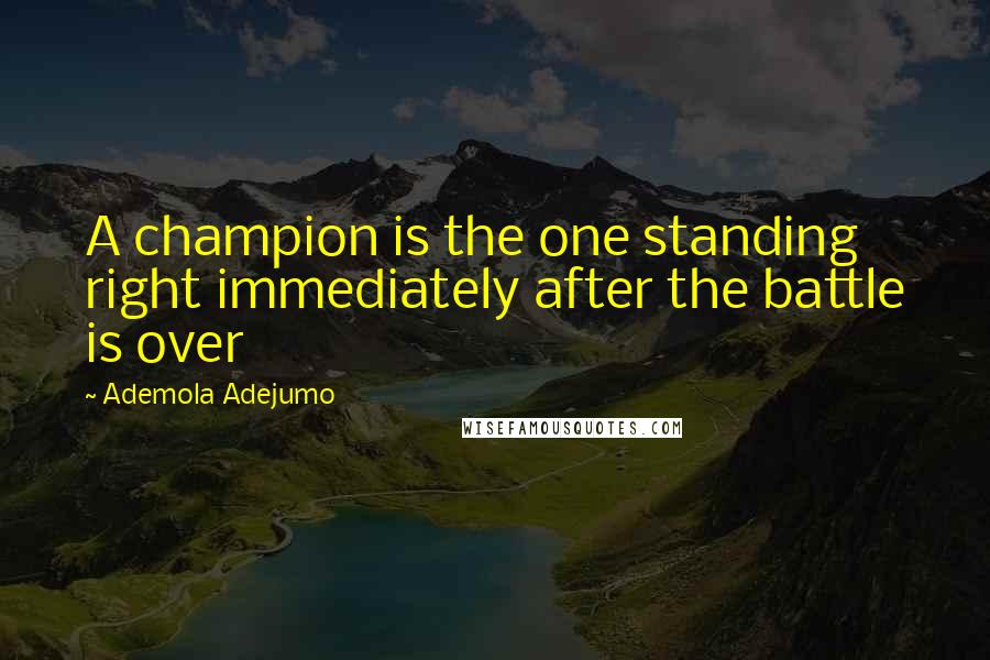 Ademola Adejumo Quotes: A champion is the one standing right immediately after the battle is over