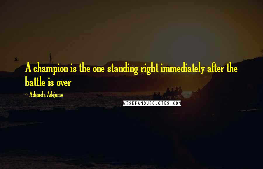 Ademola Adejumo Quotes: A champion is the one standing right immediately after the battle is over