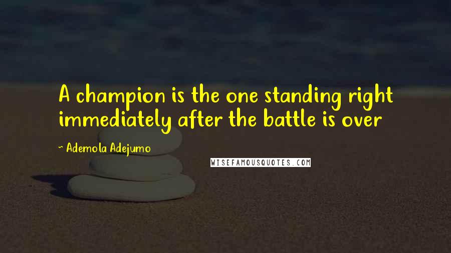 Ademola Adejumo Quotes: A champion is the one standing right immediately after the battle is over