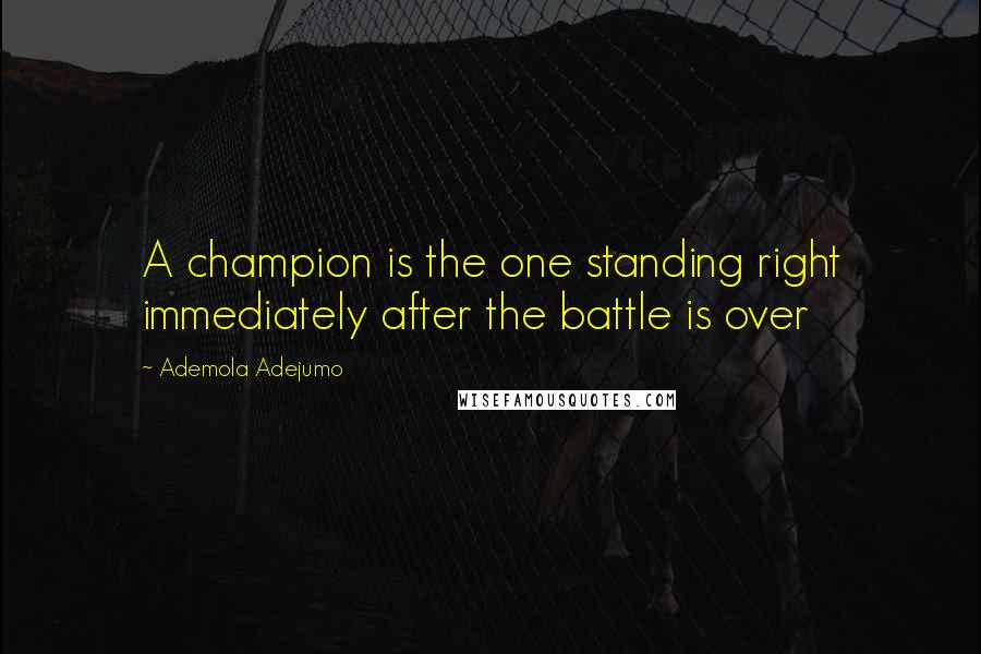 Ademola Adejumo Quotes: A champion is the one standing right immediately after the battle is over