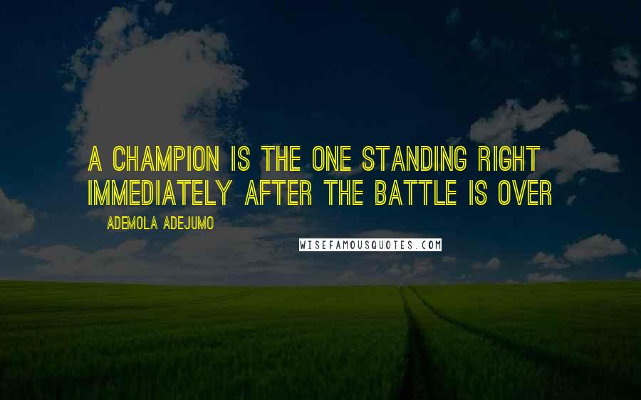 Ademola Adejumo Quotes: A champion is the one standing right immediately after the battle is over