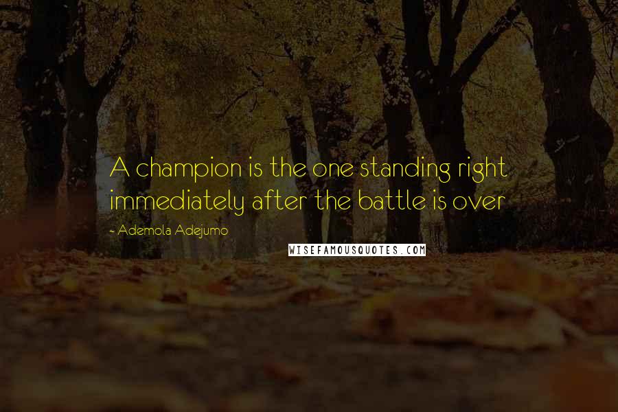 Ademola Adejumo Quotes: A champion is the one standing right immediately after the battle is over