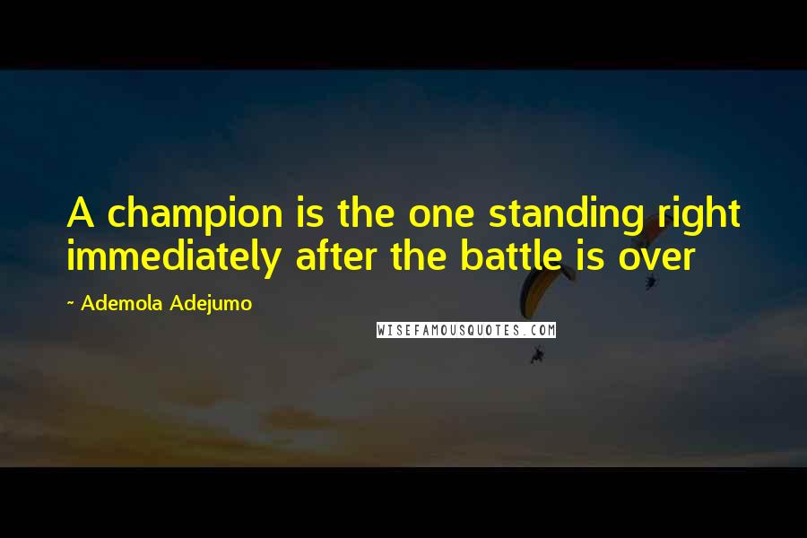 Ademola Adejumo Quotes: A champion is the one standing right immediately after the battle is over