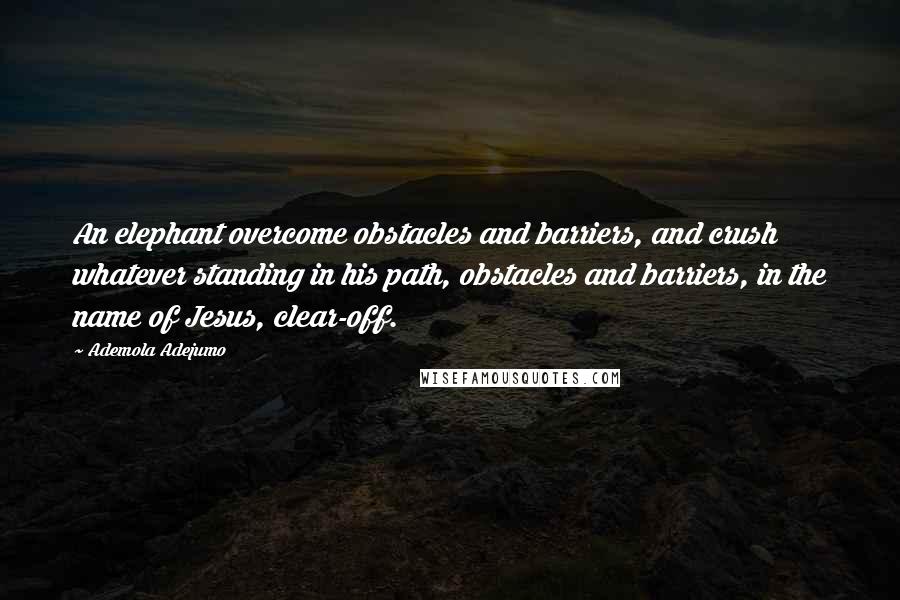 Ademola Adejumo Quotes: An elephant overcome obstacles and barriers, and crush whatever standing in his path, obstacles and barriers, in the name of Jesus, clear-off.