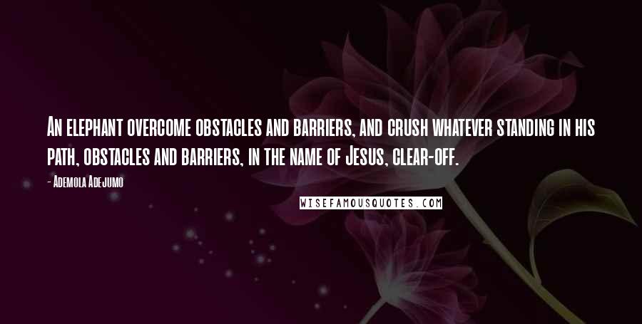 Ademola Adejumo Quotes: An elephant overcome obstacles and barriers, and crush whatever standing in his path, obstacles and barriers, in the name of Jesus, clear-off.