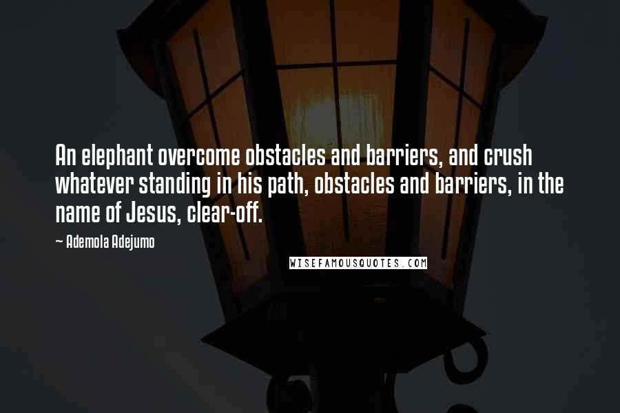 Ademola Adejumo Quotes: An elephant overcome obstacles and barriers, and crush whatever standing in his path, obstacles and barriers, in the name of Jesus, clear-off.