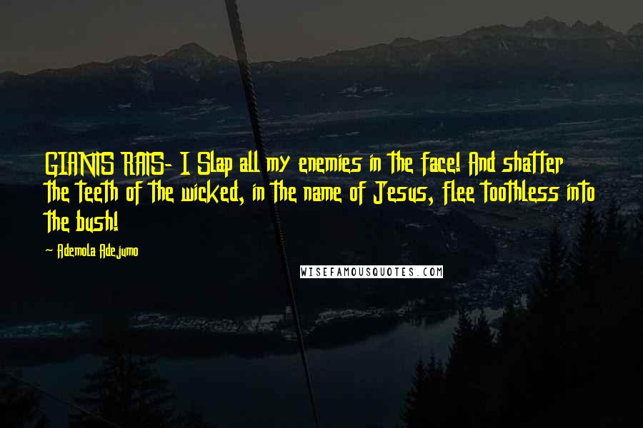 Ademola Adejumo Quotes: GIANTS RATS- I Slap all my enemies in the face! And shatter the teeth of the wicked, in the name of Jesus, flee toothless into the bush!