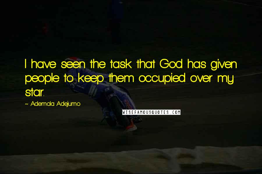 Ademola Adejumo Quotes: I have seen the task that God has given people to keep them occupied over my star.