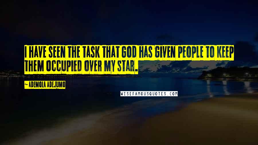 Ademola Adejumo Quotes: I have seen the task that God has given people to keep them occupied over my star.