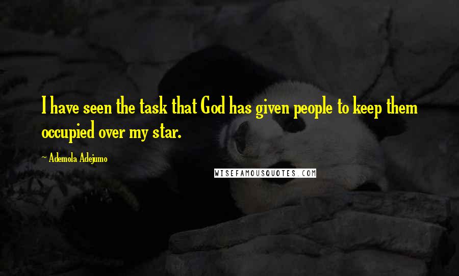 Ademola Adejumo Quotes: I have seen the task that God has given people to keep them occupied over my star.