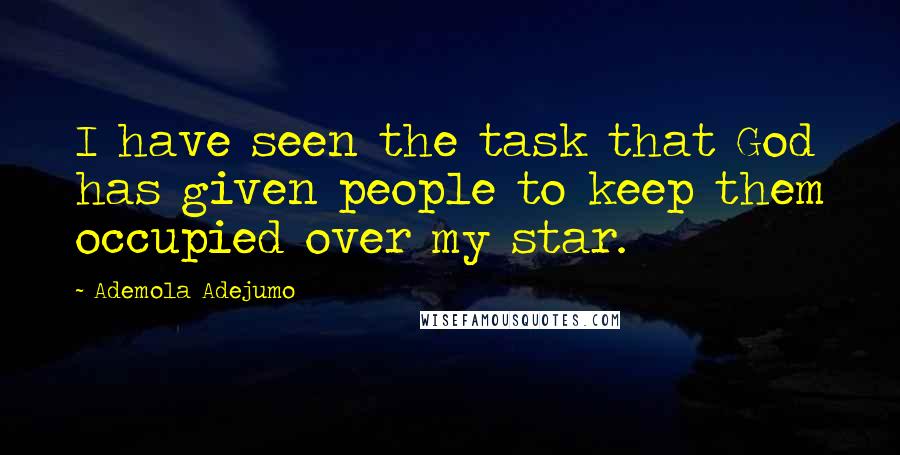 Ademola Adejumo Quotes: I have seen the task that God has given people to keep them occupied over my star.