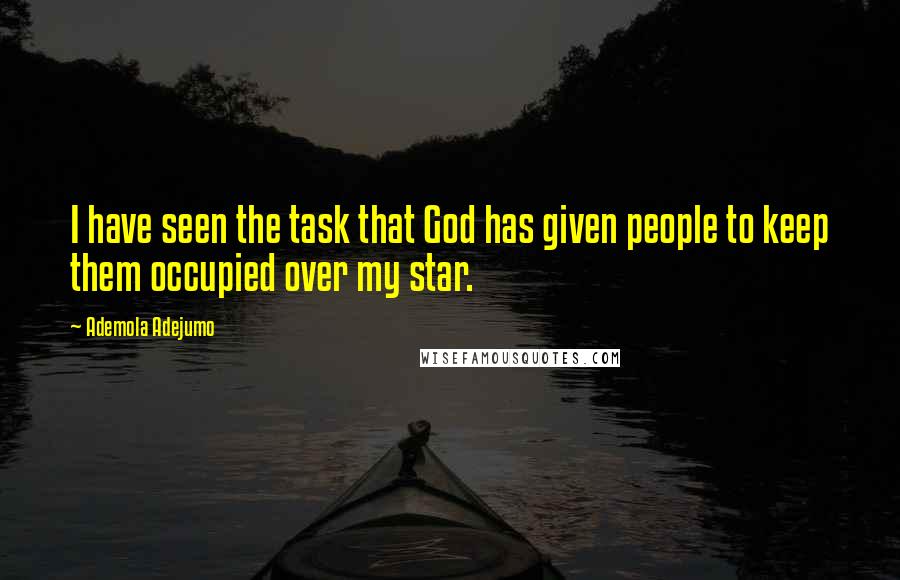 Ademola Adejumo Quotes: I have seen the task that God has given people to keep them occupied over my star.