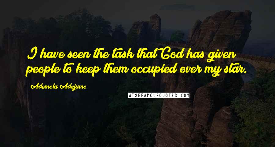 Ademola Adejumo Quotes: I have seen the task that God has given people to keep them occupied over my star.