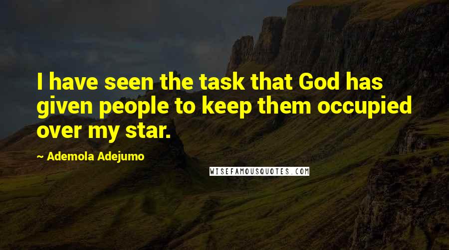Ademola Adejumo Quotes: I have seen the task that God has given people to keep them occupied over my star.