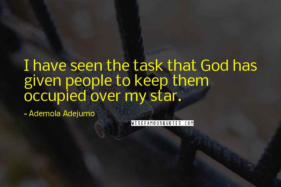 Ademola Adejumo Quotes: I have seen the task that God has given people to keep them occupied over my star.