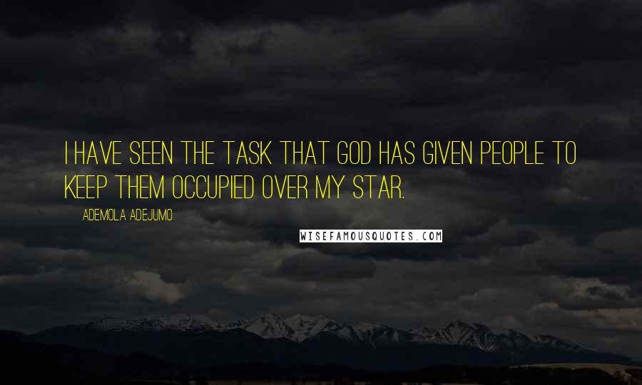 Ademola Adejumo Quotes: I have seen the task that God has given people to keep them occupied over my star.