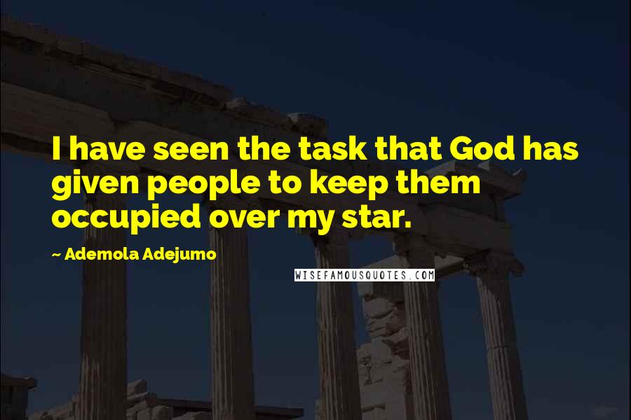 Ademola Adejumo Quotes: I have seen the task that God has given people to keep them occupied over my star.