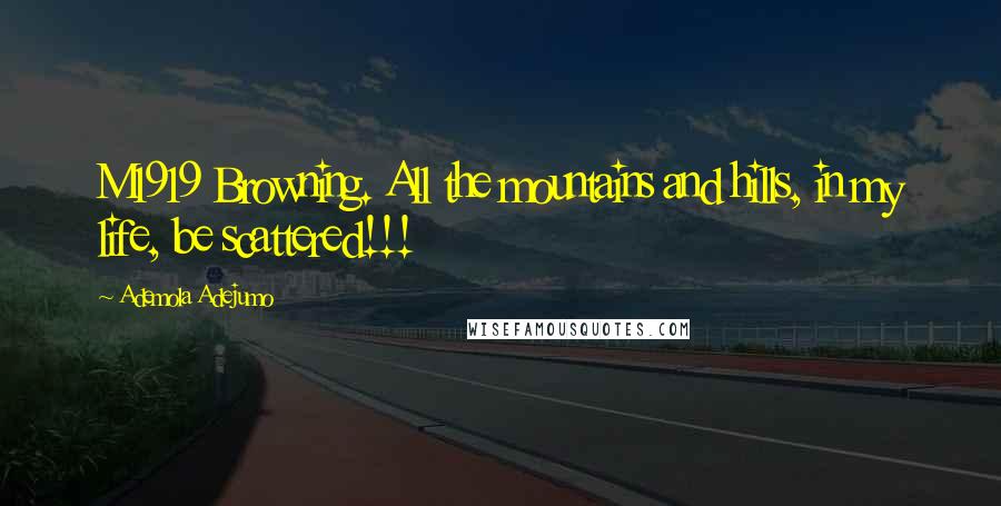 Ademola Adejumo Quotes: M1919 Browning. All the mountains and hills, in my life, be scattered!!!