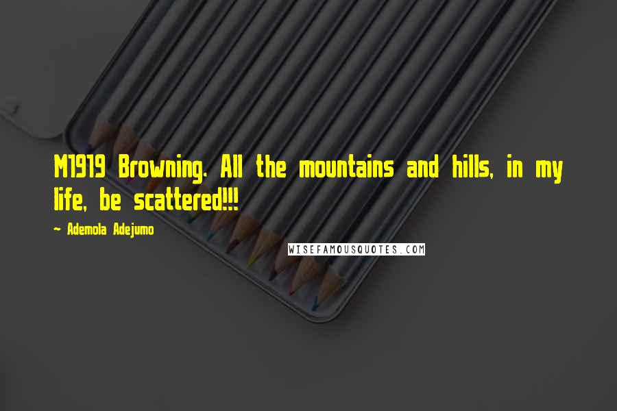 Ademola Adejumo Quotes: M1919 Browning. All the mountains and hills, in my life, be scattered!!!