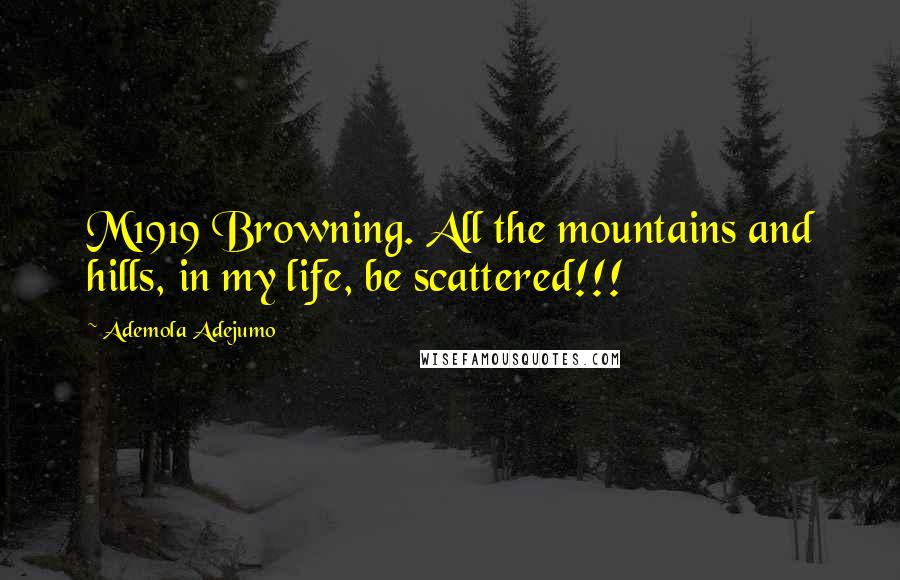 Ademola Adejumo Quotes: M1919 Browning. All the mountains and hills, in my life, be scattered!!!