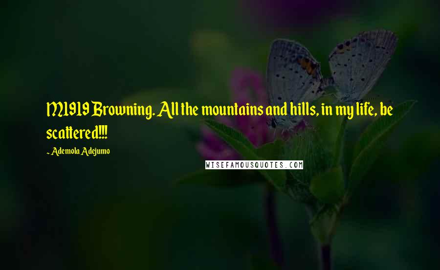 Ademola Adejumo Quotes: M1919 Browning. All the mountains and hills, in my life, be scattered!!!