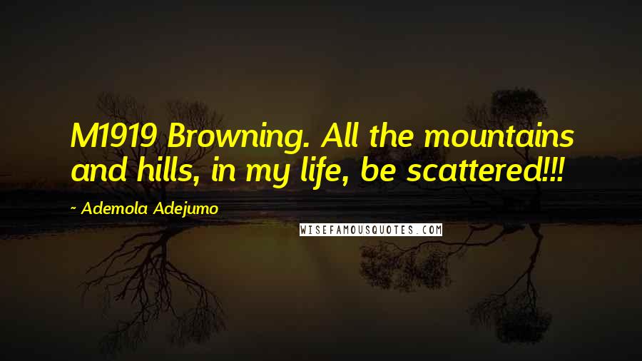 Ademola Adejumo Quotes: M1919 Browning. All the mountains and hills, in my life, be scattered!!!