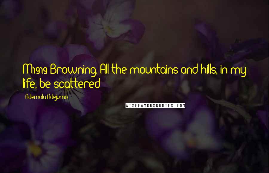 Ademola Adejumo Quotes: M1919 Browning. All the mountains and hills, in my life, be scattered!!!