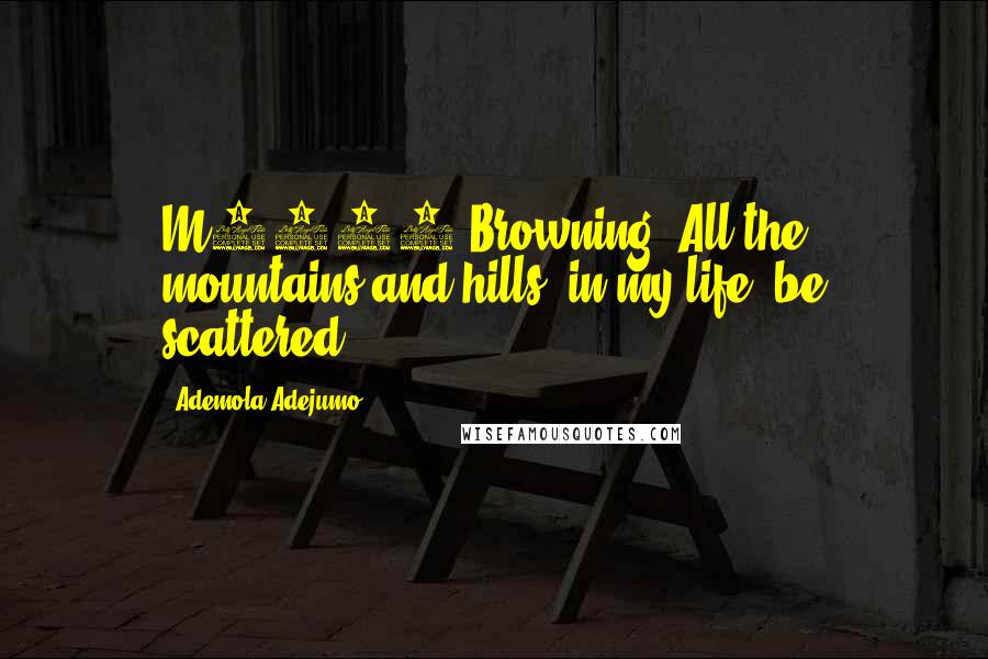 Ademola Adejumo Quotes: M1919 Browning. All the mountains and hills, in my life, be scattered!!!