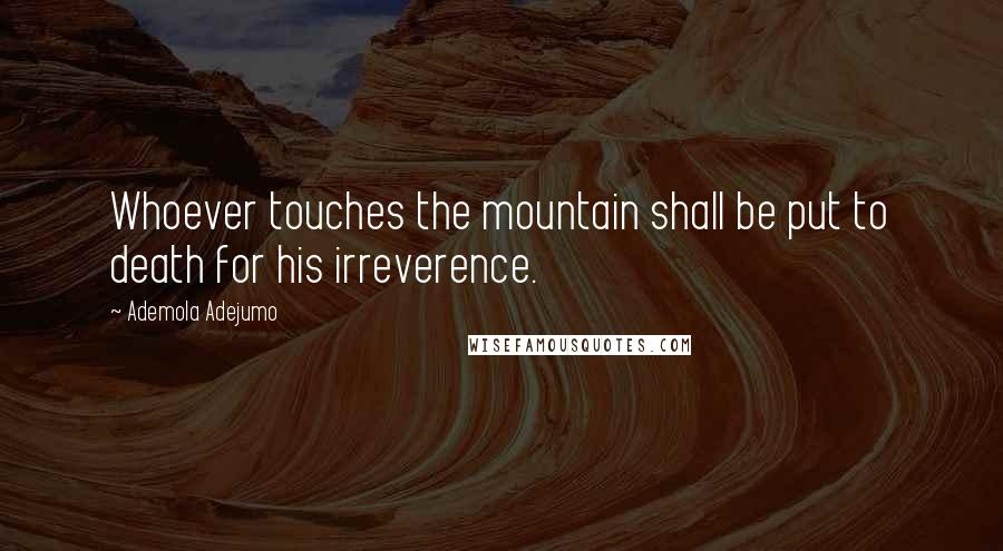 Ademola Adejumo Quotes: Whoever touches the mountain shall be put to death for his irreverence.