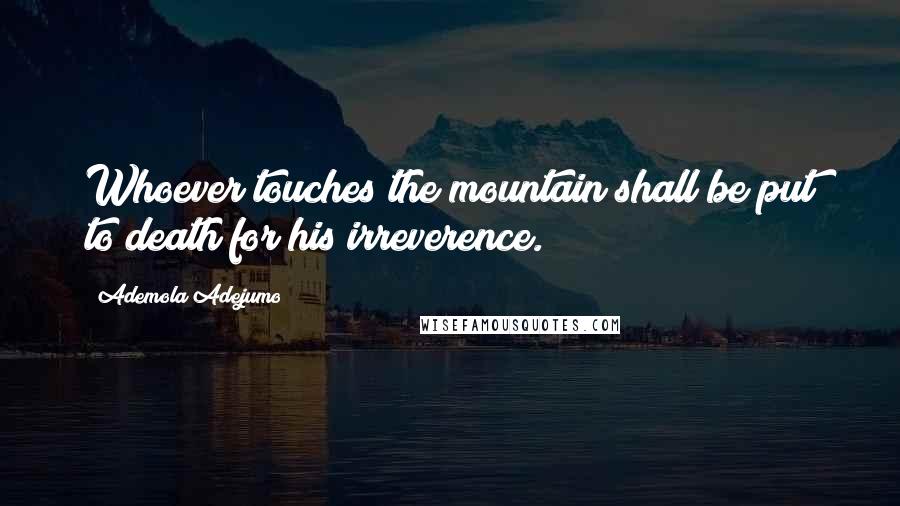 Ademola Adejumo Quotes: Whoever touches the mountain shall be put to death for his irreverence.