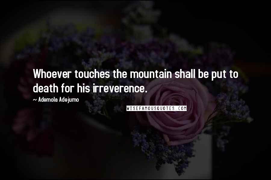 Ademola Adejumo Quotes: Whoever touches the mountain shall be put to death for his irreverence.