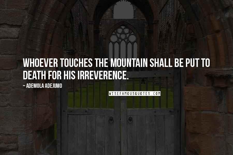 Ademola Adejumo Quotes: Whoever touches the mountain shall be put to death for his irreverence.