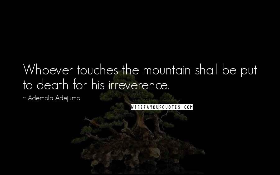 Ademola Adejumo Quotes: Whoever touches the mountain shall be put to death for his irreverence.