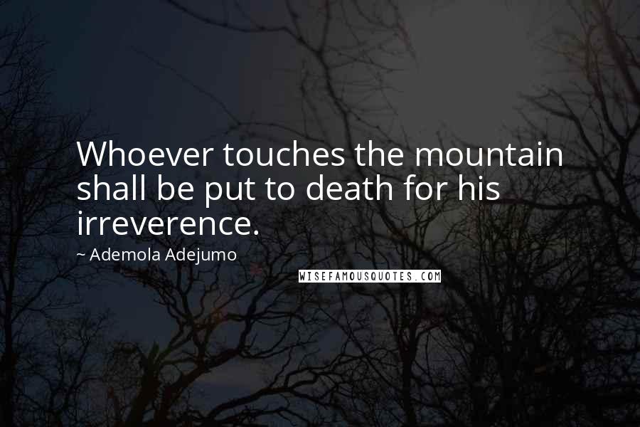 Ademola Adejumo Quotes: Whoever touches the mountain shall be put to death for his irreverence.
