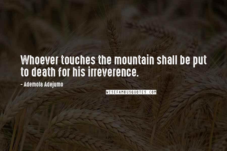 Ademola Adejumo Quotes: Whoever touches the mountain shall be put to death for his irreverence.