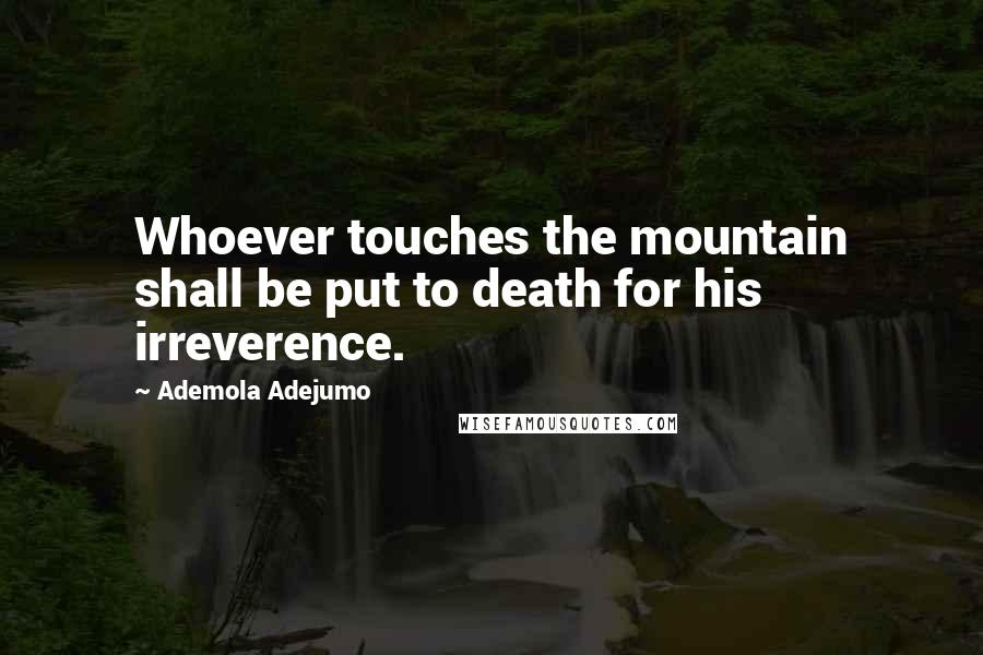 Ademola Adejumo Quotes: Whoever touches the mountain shall be put to death for his irreverence.