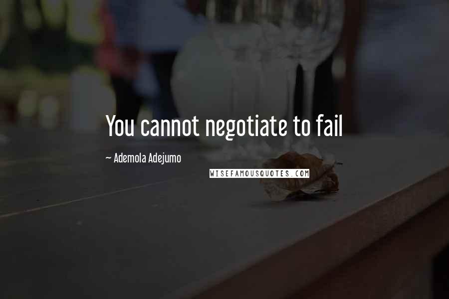 Ademola Adejumo Quotes: You cannot negotiate to fail